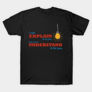 I can explain it to you but i cant understand it for you T-Shirt